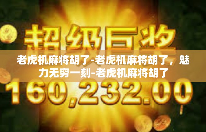 老虎机麻将胡了-老虎机麻将胡了，魅力无穷一刻-老虎机麻将胡了