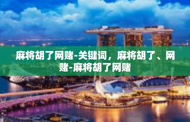 麻将胡了网赌-关键词，麻将胡了、网赌-麻将胡了网赌
