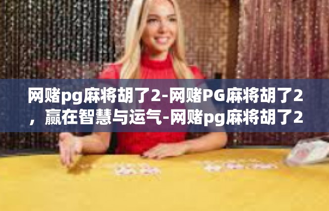 网赌pg麻将胡了2-网赌PG麻将胡了2，赢在智慧与运气-网赌pg麻将胡了2