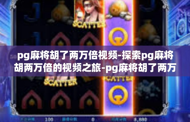 pg麻将胡了两万倍视频-探索pg麻将胡两万倍的视频之旅-pg麻将胡了两万倍视频