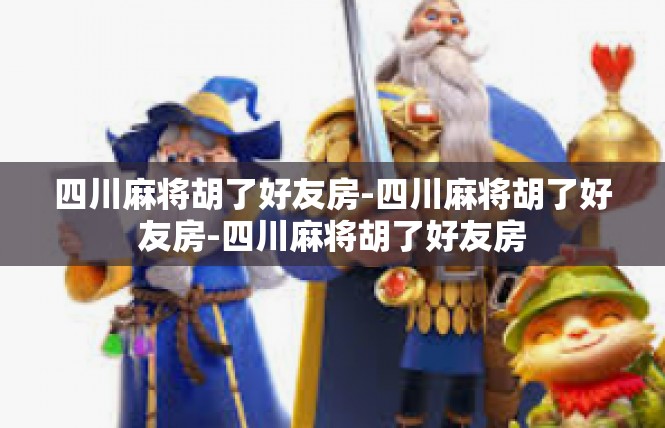 四川麻将胡了好友房-四川麻将胡了好友房-四川麻将胡了好友房