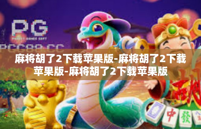 麻将胡了2下载苹果版-麻将胡了2下载苹果版-麻将胡了2下载苹果版