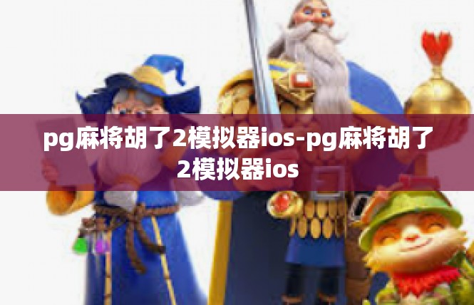 pg麻将胡了2模拟器ios-pg麻将胡了2模拟器ios