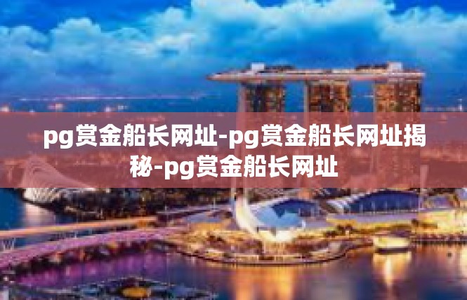 pg赏金船长网址-pg赏金船长网址揭秘-pg赏金船长网址