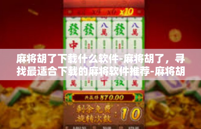 麻将胡了下载什么软件-麻将胡了，寻找最适合下载的麻将软件推荐-麻将胡了下载什么软件