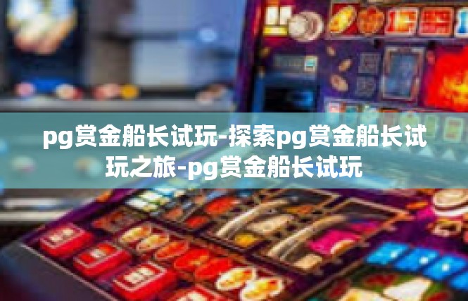 pg赏金船长试玩-探索pg赏金船长试玩之旅-pg赏金船长试玩