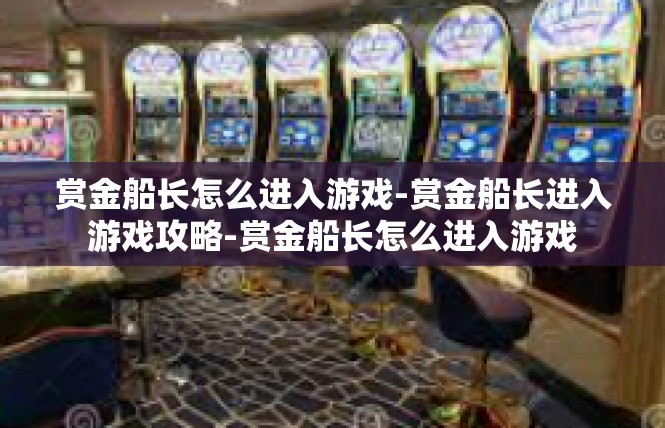赏金船长怎么进入游戏-赏金船长进入游戏攻略-赏金船长怎么进入游戏