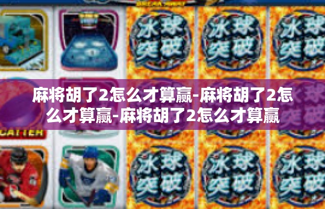 麻将胡了2怎么才算赢-麻将胡了2怎么才算赢-麻将胡了2怎么才算赢