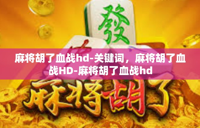 麻将胡了血战hd-关键词，麻将胡了血战HD-麻将胡了血战hd