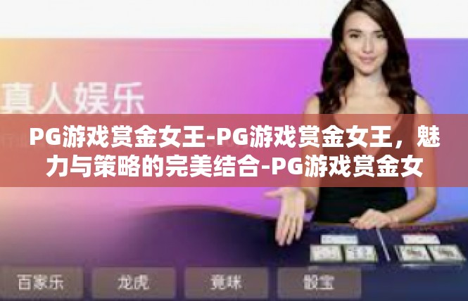 PG游戏赏金女王-PG游戏赏金女王，魅力与策略的完美结合-PG游戏赏金女王