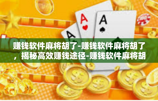赚钱软件麻将胡了-赚钱软件麻将胡了，揭秘高效赚钱途径-赚钱软件麻将胡了