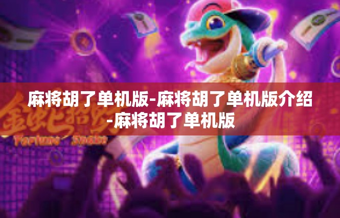 麻将胡了单机版-麻将胡了单机版介绍-麻将胡了单机版