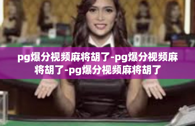 pg爆分视频麻将胡了-pg爆分视频麻将胡了-pg爆分视频麻将胡了