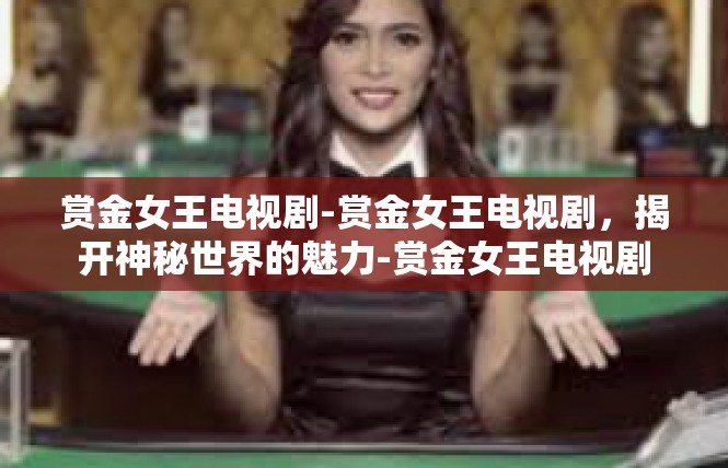 赏金女王电视剧-赏金女王电视剧，揭开神秘世界的魅力-赏金女王电视剧