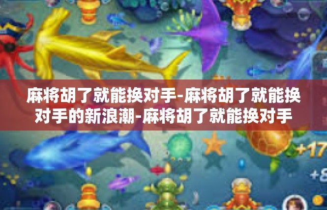 麻将胡了就能换对手-麻将胡了就能换对手的新浪潮-麻将胡了就能换对手