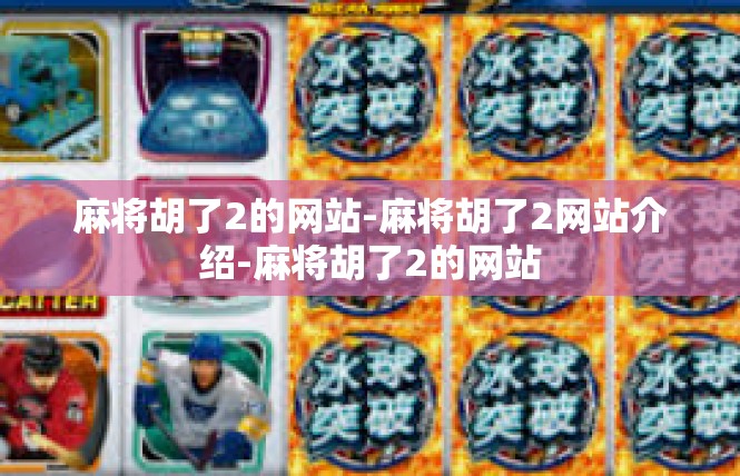 麻将胡了2的网站-麻将胡了2网站介绍-麻将胡了2的网站