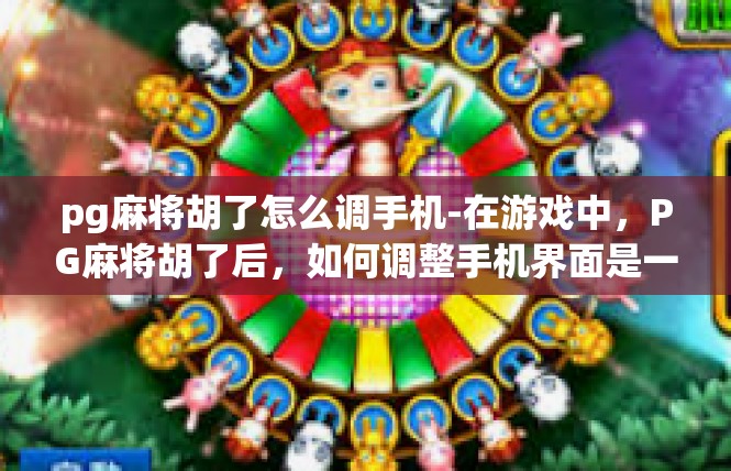 pg麻将胡了怎么调手机-在游戏中，PG麻将胡了后，如何调整手机界面是一个值得关注的问题。在本文中，我们将探讨如何在手机上调整PG麻将胡了的界面，使其更加便捷和直观。pg麻将胡了怎么调手机
