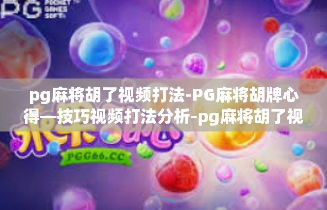 pg麻将胡了视频打法-PG麻将胡牌心得—技巧视频打法分析-pg麻将胡了视频打法