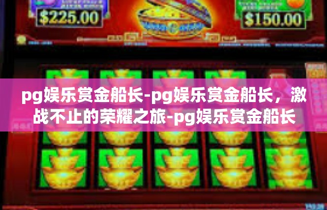 pg娱乐赏金船长-pg娱乐赏金船长，激战不止的荣耀之旅-pg娱乐赏金船长