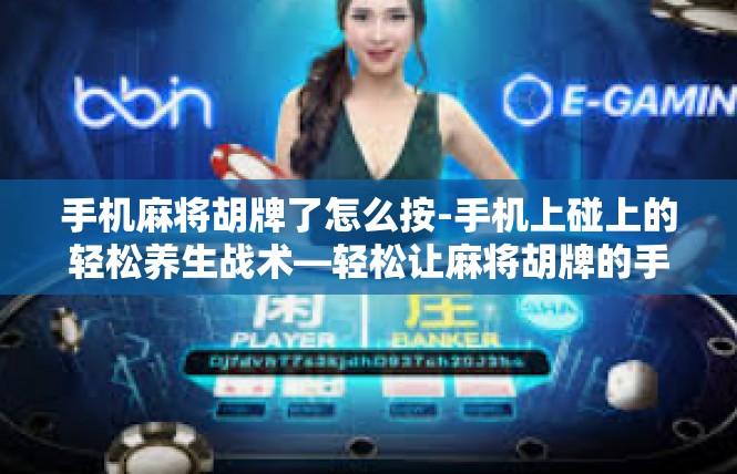 手机麻将胡牌了怎么按-手机上碰上的轻松养生战术—轻松让麻将胡牌的手机用法介绍-手机麻将胡牌了怎么按