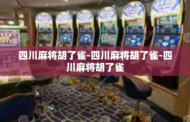 四川麻将胡了雀-四川麻将胡了雀-四川麻将胡了雀