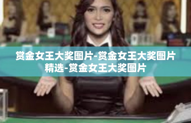 赏金女王大奖图片-赏金女王大奖图片精选-赏金女王大奖图片