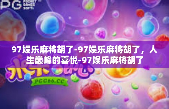 97娱乐麻将胡了-97娱乐麻将胡了，人生巅峰的喜悦-97娱乐麻将胡了