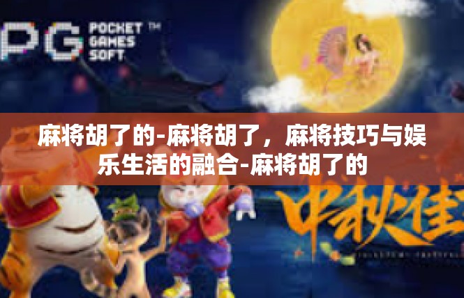 麻将胡了的-麻将胡了，麻将技巧与娱乐生活的融合-麻将胡了的