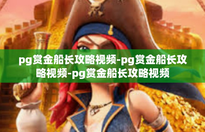 pg赏金船长攻略视频-pg赏金船长攻略视频-pg赏金船长攻略视频