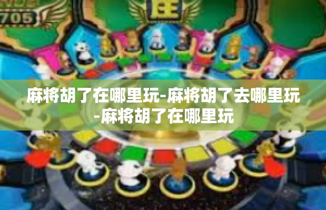麻将胡了在哪里玩-麻将胡了去哪里玩-麻将胡了在哪里玩