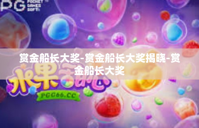 赏金船长大奖-赏金船长大奖揭晓-赏金船长大奖