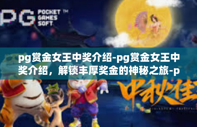 pg赏金女王中奖介绍-pg赏金女王中奖介绍，解锁丰厚奖金的神秘之旅-pg赏金女王中奖介绍