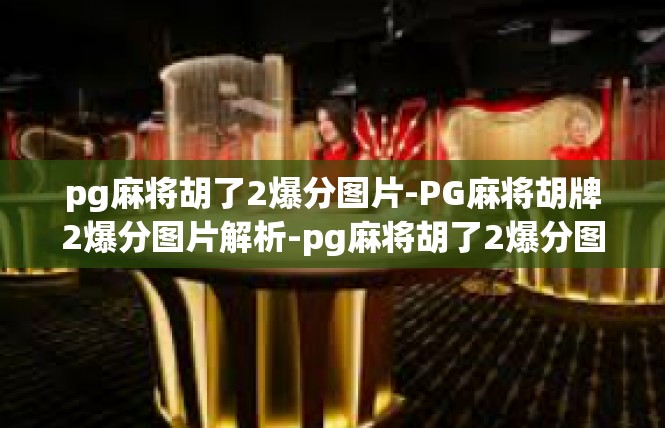 pg麻将胡了2爆分图片-PG麻将胡牌2爆分图片解析-pg麻将胡了2爆分图片