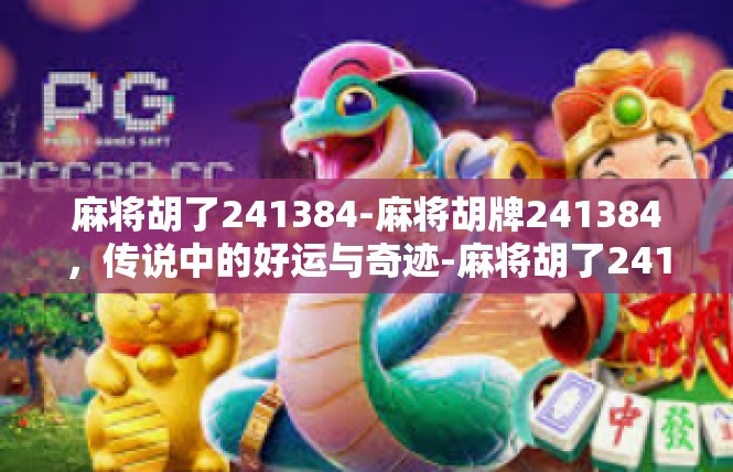 麻将胡了241384-麻将胡牌241384，传说中的好运与奇迹-麻将胡了241384