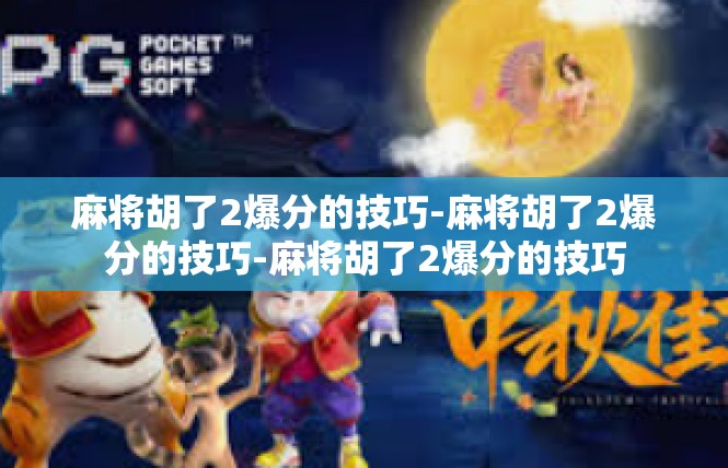 麻将胡了2爆分的技巧-麻将胡了2爆分的技巧-麻将胡了2爆分的技巧