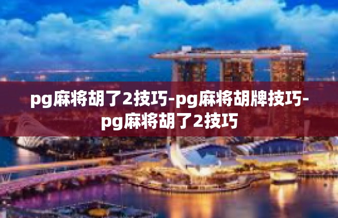 pg麻将胡了2技巧-pg麻将胡牌技巧-pg麻将胡了2技巧