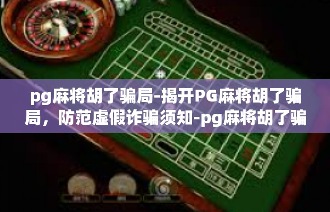 pg麻将胡了骗局-揭开PG麻将胡了骗局，防范虚假诈骗须知-pg麻将胡了骗局