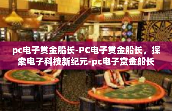pc电子赏金船长-PC电子赏金船长，探索电子科技新纪元-pc电子赏金船长