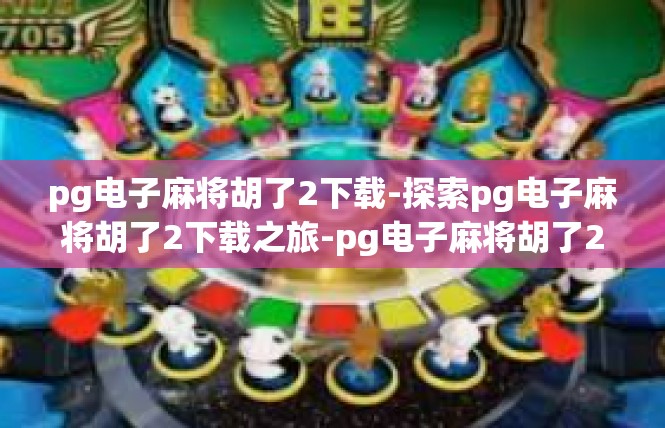 pg电子麻将胡了2下载-探索pg电子麻将胡了2下载之旅-pg电子麻将胡了2下载