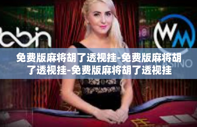 免费版麻将胡了透视挂-免费版麻将胡了透视挂-免费版麻将胡了透视挂