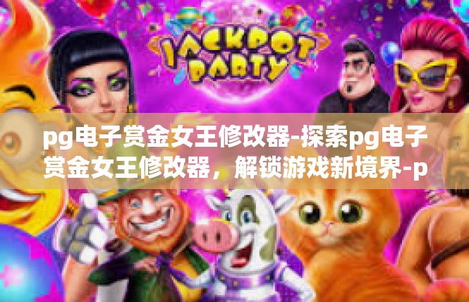 pg电子赏金女王修改器-探索pg电子赏金女王修改器，解锁游戏新境界-pg电子赏金女王修改器