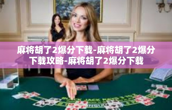 麻将胡了2爆分下载-麻将胡了2爆分下载攻略-麻将胡了2爆分下载