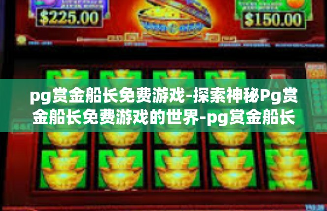 pg赏金船长免费游戏-探索神秘Pg赏金船长免费游戏的世界-pg赏金船长免费游戏