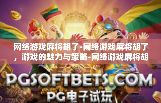 网络游戏麻将胡了-网络游戏麻将胡了，游戏的魅力与策略-网络游戏麻将胡了