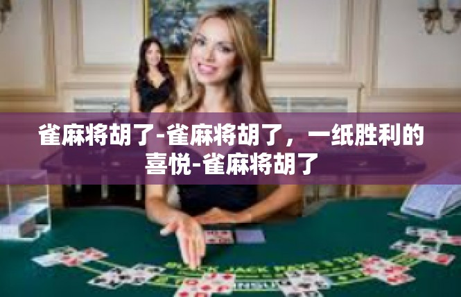 雀麻将胡了-雀麻将胡了，一纸胜利的喜悦-雀麻将胡了
