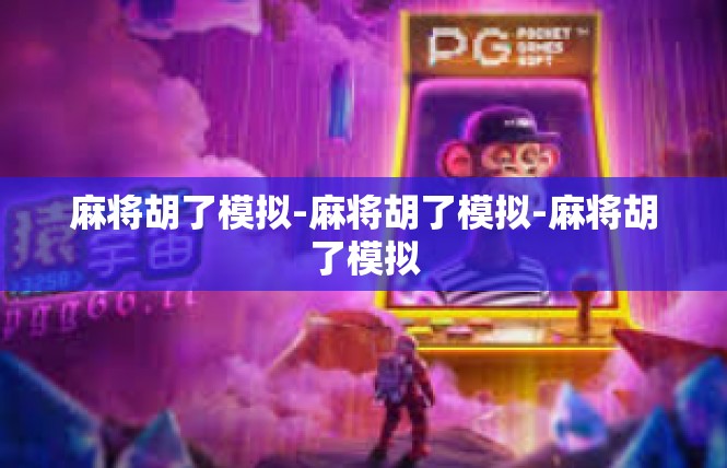 麻将胡了模拟-麻将胡了模拟-麻将胡了模拟