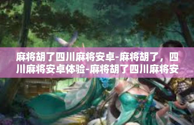 麻将胡了四川麻将安卓-麻将胡了，四川麻将安卓体验-麻将胡了四川麻将安卓