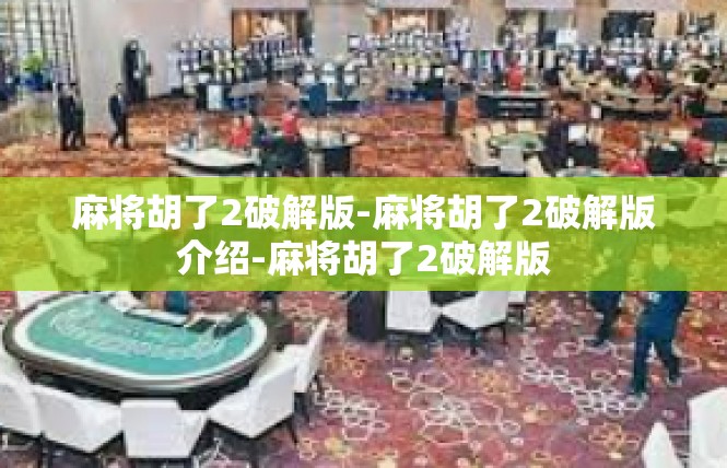 麻将胡了2破解版-麻将胡了2破解版介绍-麻将胡了2破解版