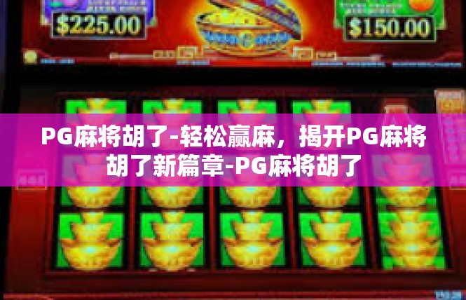 PG麻将胡了-轻松赢麻，揭开PG麻将胡了新篇章-PG麻将胡了