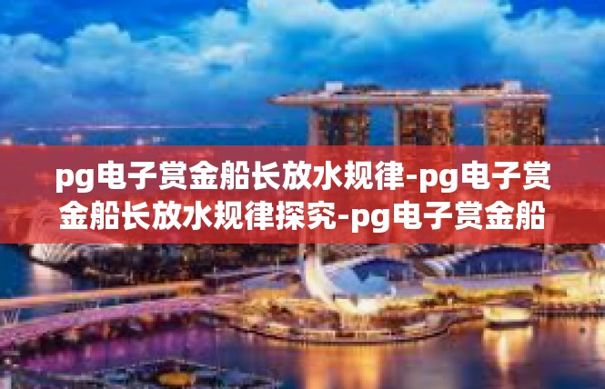 pg电子赏金船长放水规律-pg电子赏金船长放水规律探究-pg电子赏金船长放水规律